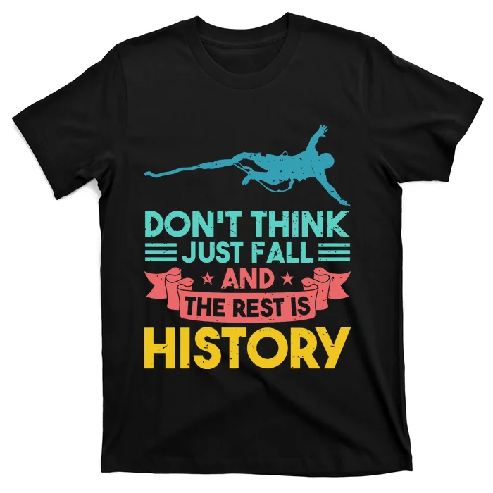 DonT Think Just Fall And The Rest Is History T-Shirt