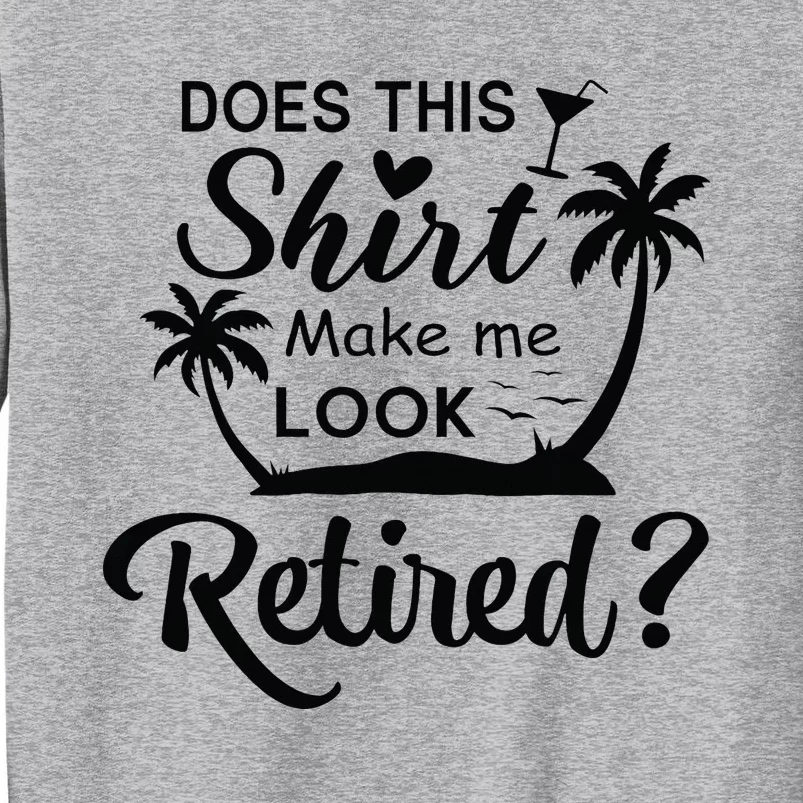 Does This Make Me Look Retired Retirement Humor Tall Sweatshirt