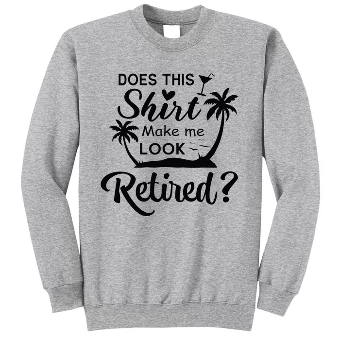 Does This Make Me Look Retired Retirement Humor Tall Sweatshirt