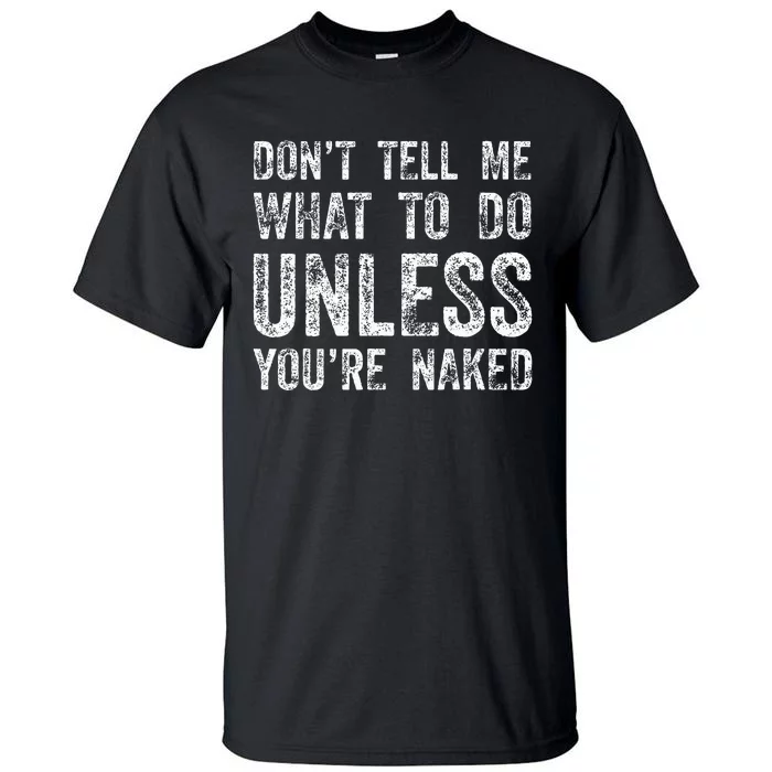 DonT Tell Me What To Do Unless YouRe Naked Tall T-Shirt