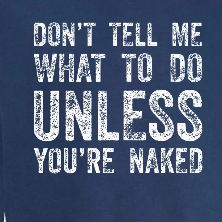 DonT Tell Me What To Do Unless YouRe Naked Garment-Dyed Sweatshirt