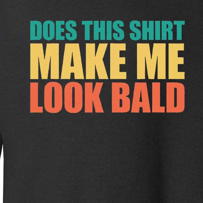 Does This Make Me Look Bald Toddler Sweatshirt