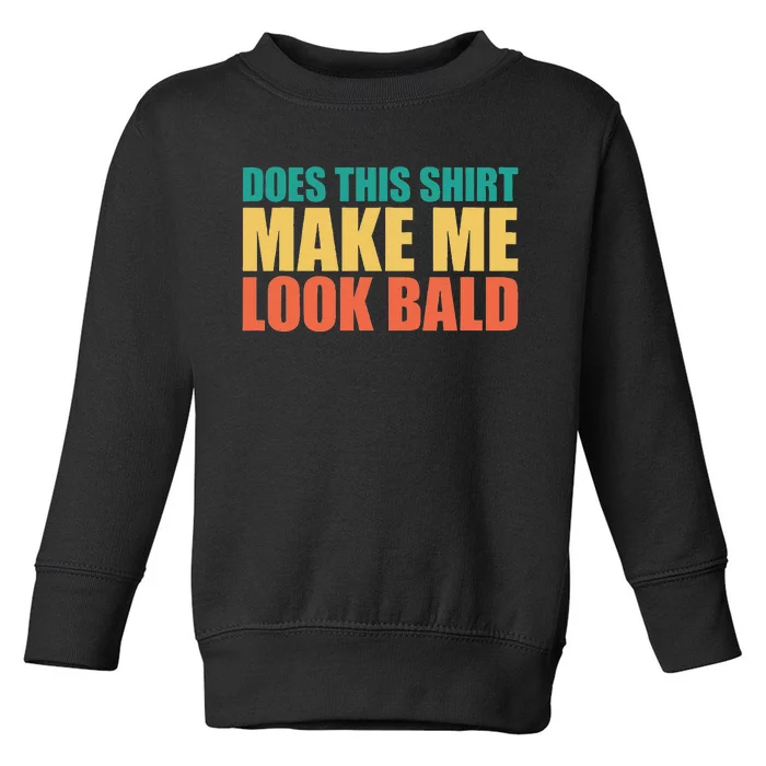 Does This Make Me Look Bald Toddler Sweatshirt