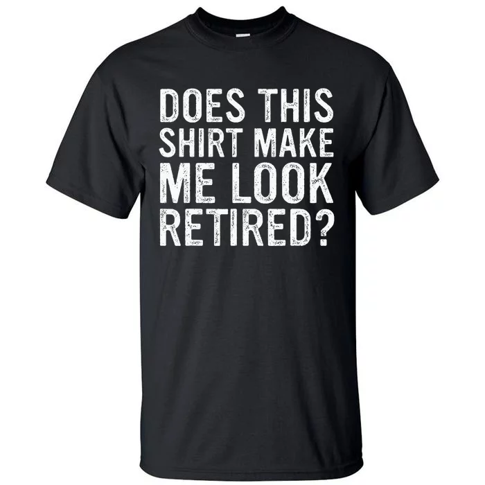 Does This Make Me Look Retired Funny Retirement Tall T-Shirt