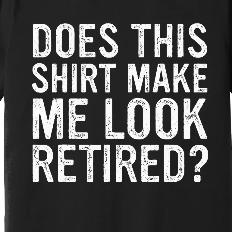 Does This Make Me Look Retired Funny Retirement Premium T-Shirt