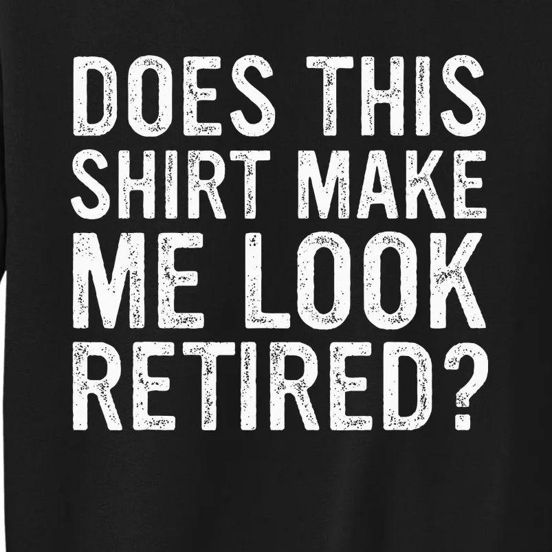 Does This Make Me Look Retired Funny Retirement Tall Sweatshirt