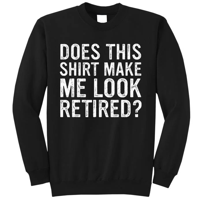 Does This Make Me Look Retired Funny Retirement Tall Sweatshirt