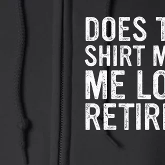 Does This Make Me Look Retired Funny Retirement Full Zip Hoodie