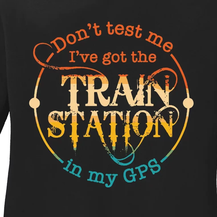 DonT Test Me IVe Got The Train Station In My Gps Ladies Long Sleeve Shirt