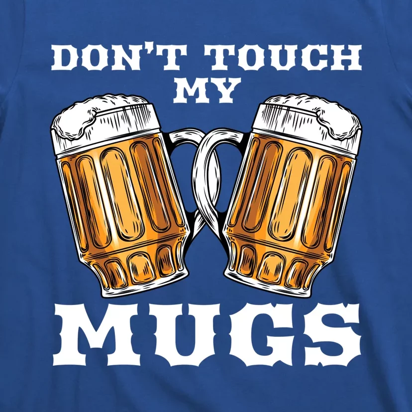 Dont Touch My Mugs Beer Er Fathers Day Gift Great Gift T-Shirt