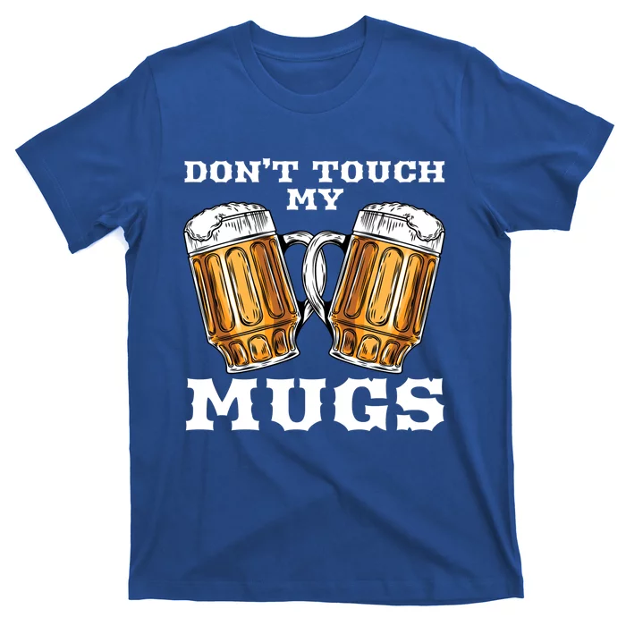 Dont Touch My Mugs Beer Er Fathers Day Gift Great Gift T-Shirt