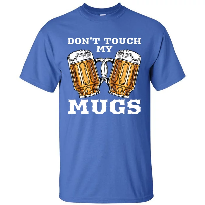 Dont Touch My Mugs Beer Er Fathers Day Gift Great Gift Tall T-Shirt