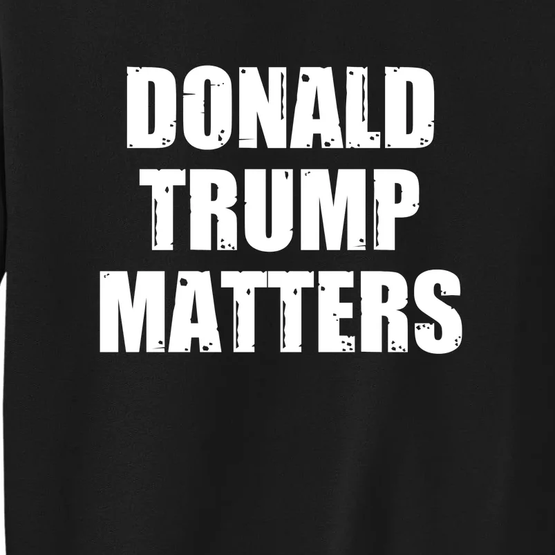 Donald Trump Matters Trump 2024 Tall Sweatshirt