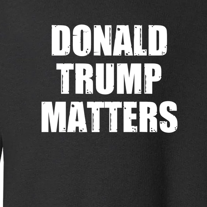 Donald Trump Matters Trump 2024 Toddler Sweatshirt