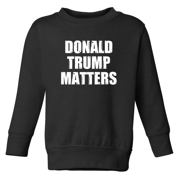 Donald Trump Matters Trump 2024 Toddler Sweatshirt