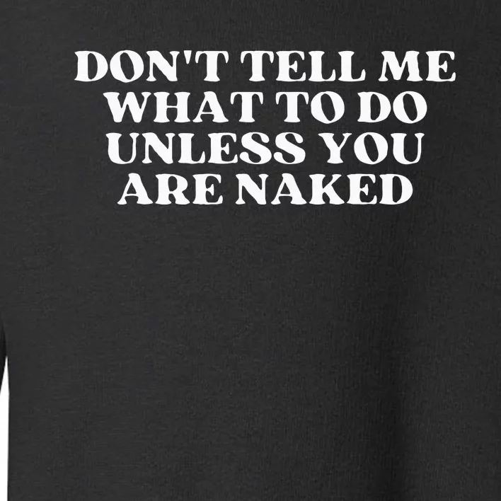 Dont Tell Me What To Do Unless You Are Naked Sarcastic Toddler Sweatshirt