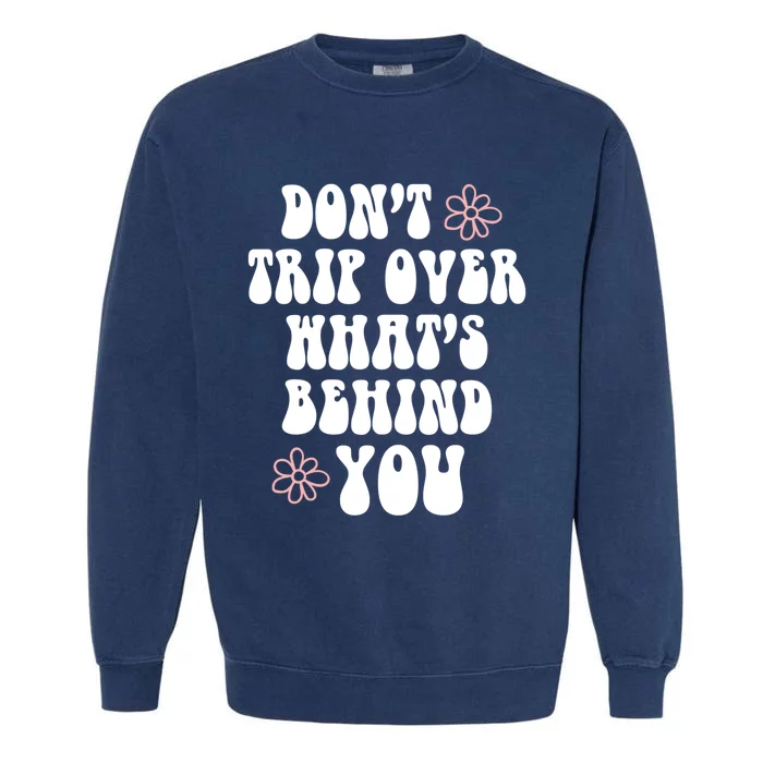 Don't Trip Over What's Behind You Positive Quotes Aesthetic Great Gift Garment-Dyed Sweatshirt