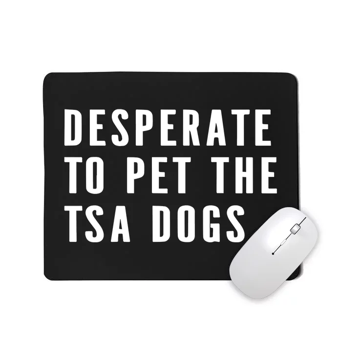 Desperate To Pet The Tsa Dogs Mousepad