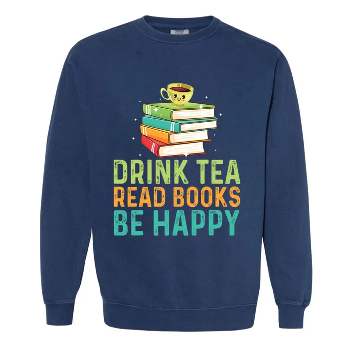 Drink Tea Read Books Be Happy Funny Book Lovers With Tea Garment-Dyed Sweatshirt