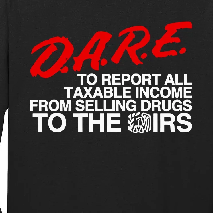 D.A.R.E. To Report All Taxable Income From Selling Drugs To The Irs Tall Long Sleeve T-Shirt