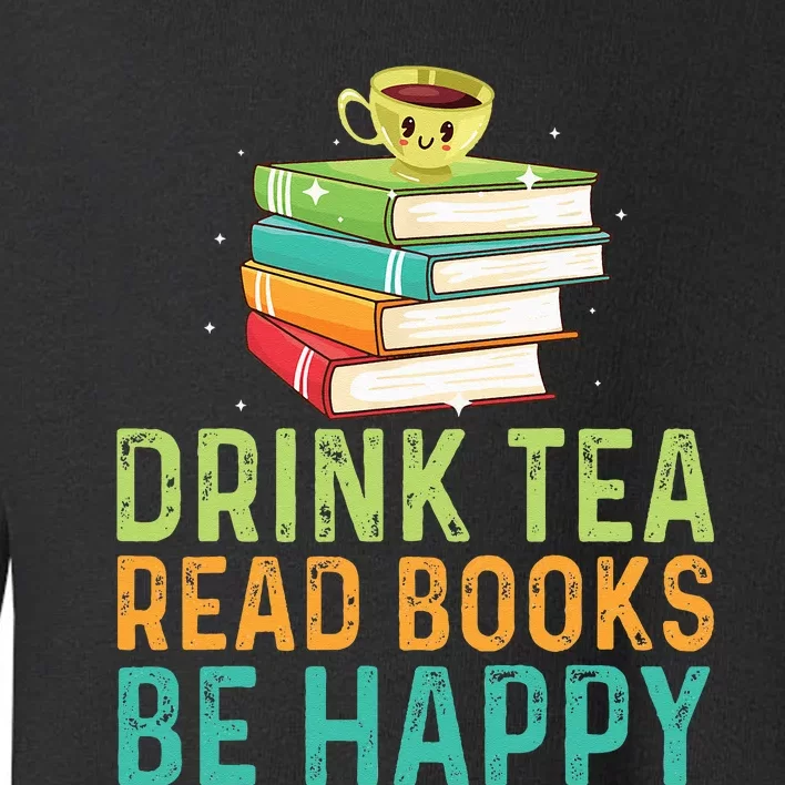 Drink Tea Read Books Be Happy Funny Book Lovers With Tea Toddler Sweatshirt