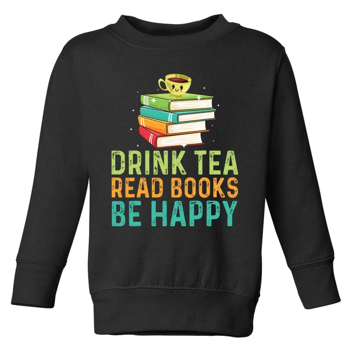 Drink Tea Read Books Be Happy Funny Book Lovers With Tea Toddler Sweatshirt