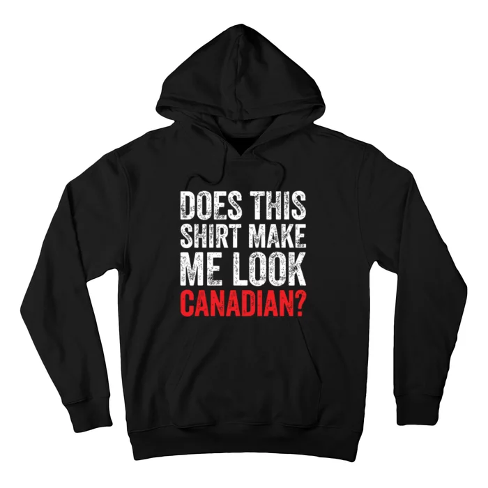 Does This Shirts Make Me Look Canadian Funny Love Canada Hoodie