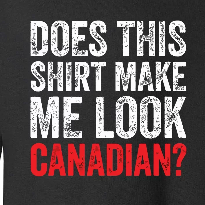 Does This Shirts Make Me Look Canadian Funny Love Canada Toddler Sweatshirt