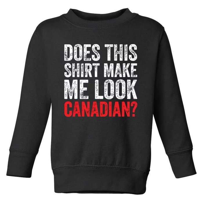 Does This Shirts Make Me Look Canadian Funny Love Canada Toddler Sweatshirt