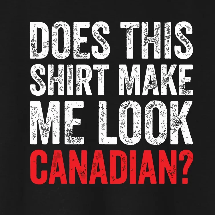 Does This Shirts Make Me Look Canadian Funny Love Canada Women's Crop Top Tee