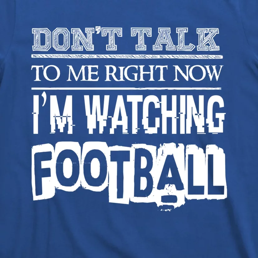 Don't Talk To Me Right Now I'm Watching Football Gift Funny Gift T-Shirt