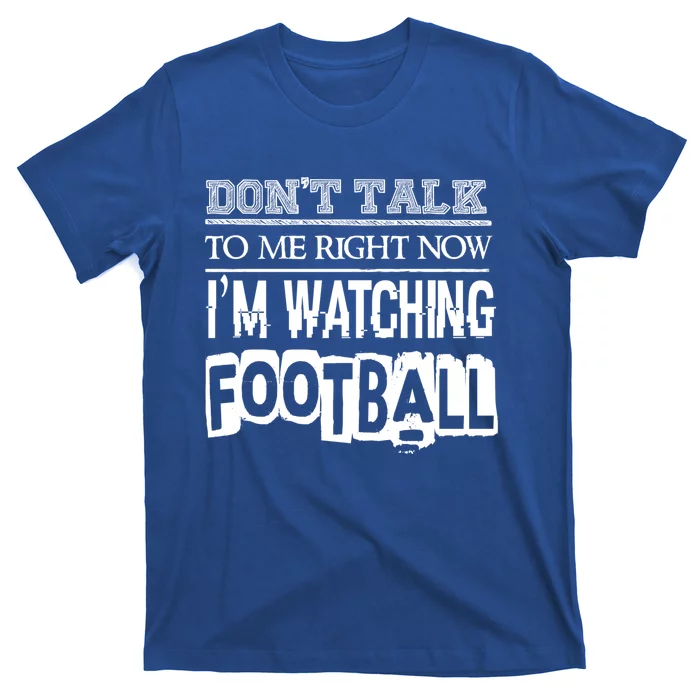 Don't Talk To Me Right Now I'm Watching Football Gift Funny Gift T-Shirt