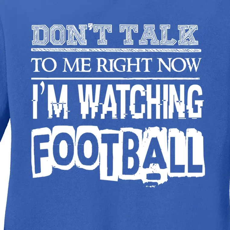 Don't Talk To Me Right Now I'm Watching Football Gift Funny Gift Ladies Long Sleeve Shirt