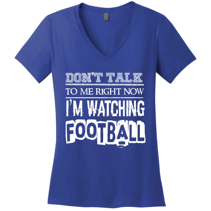 Don't Talk To Me Right Now I'm Watching Football Gift Funny Gift Women's V-Neck T-Shirt