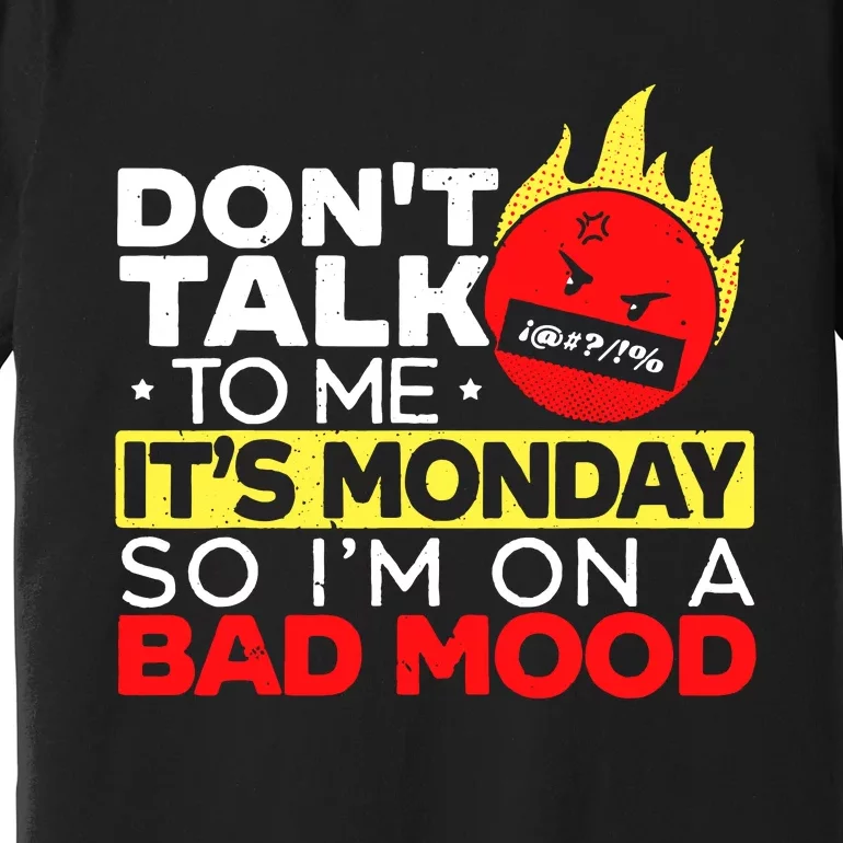 Dont Talk To Me Its Monday So Im On A Bad Mood Monday Premium T-Shirt