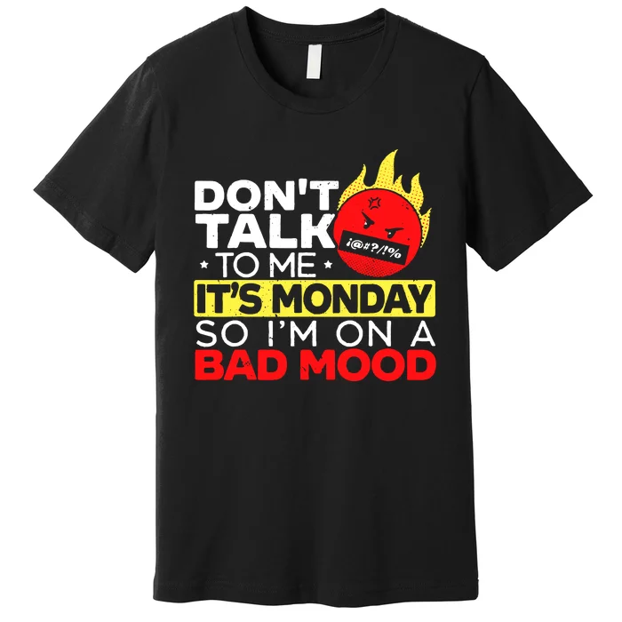 Dont Talk To Me Its Monday So Im On A Bad Mood Monday Premium T-Shirt