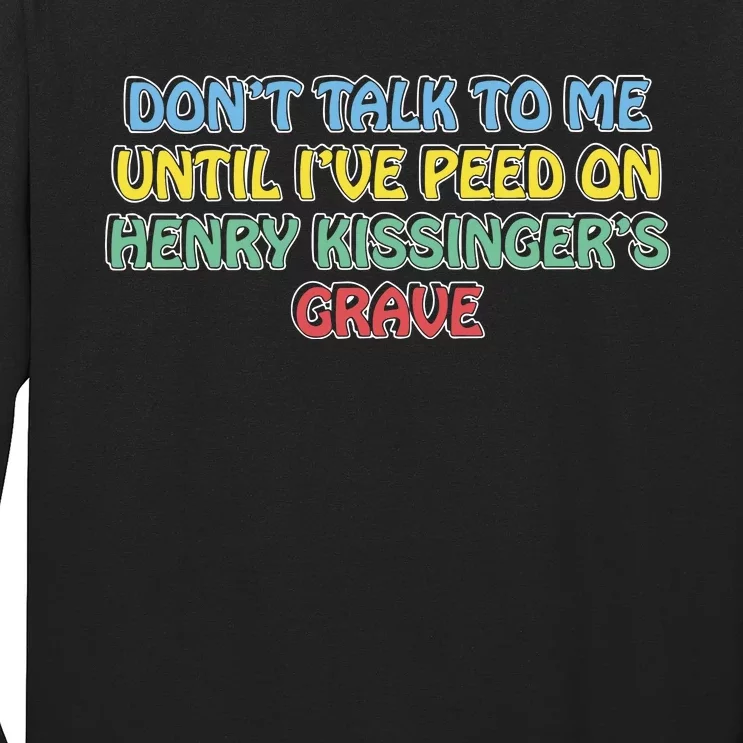 Don’T Talk To Me Until I’Ve Peed On Henry Kissinger’S Grave Long Sleeve Shirt