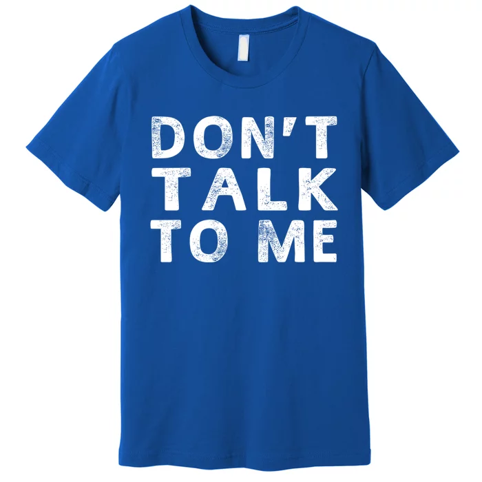 Dont Talk To Me Funny Sayings Funny Gift Premium T-Shirt