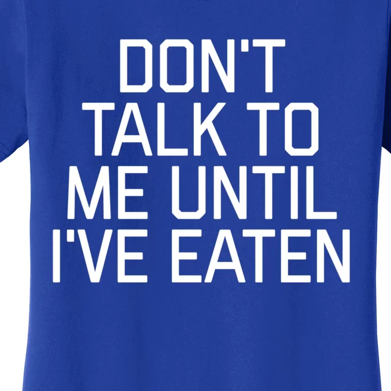 Dont Talk To Me Until Ive Eaten Funny Hangry Funny Gift Women's T-Shirt