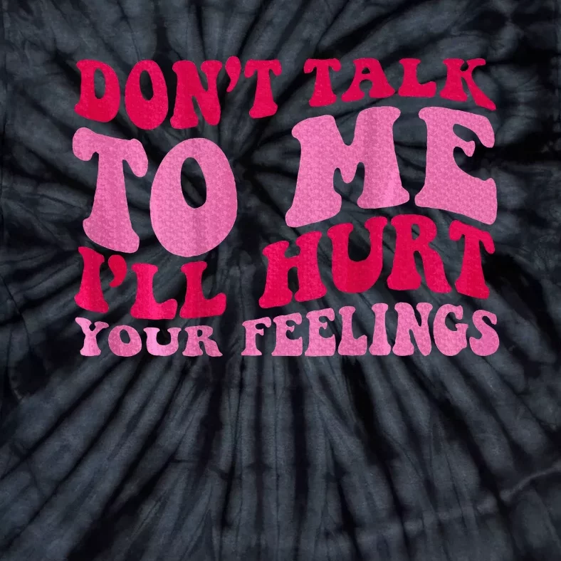 Dont Talk To Me Ill Hurt Your Feelings Tie-Dye T-Shirt