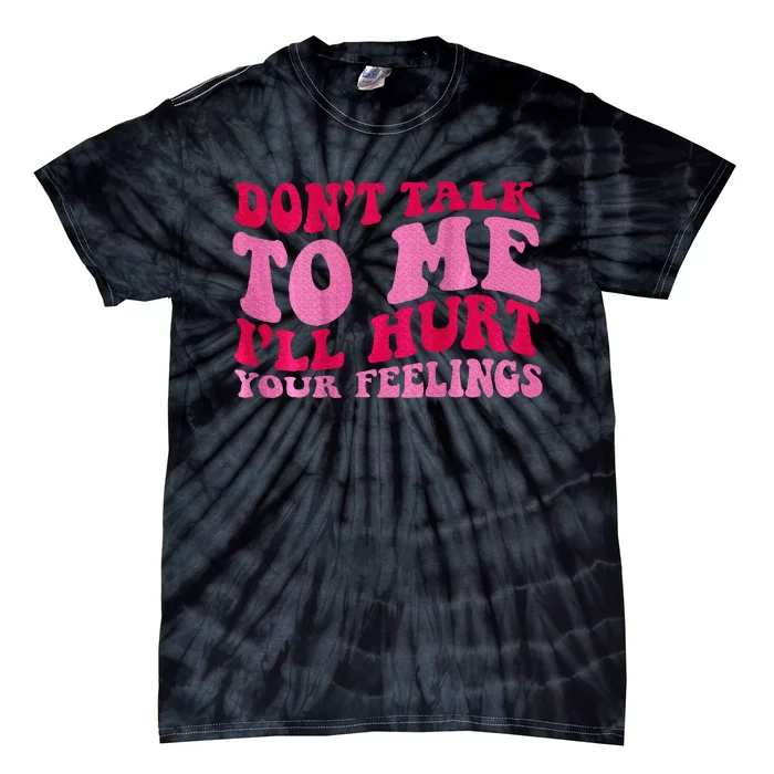 Dont Talk To Me Ill Hurt Your Feelings Tie-Dye T-Shirt