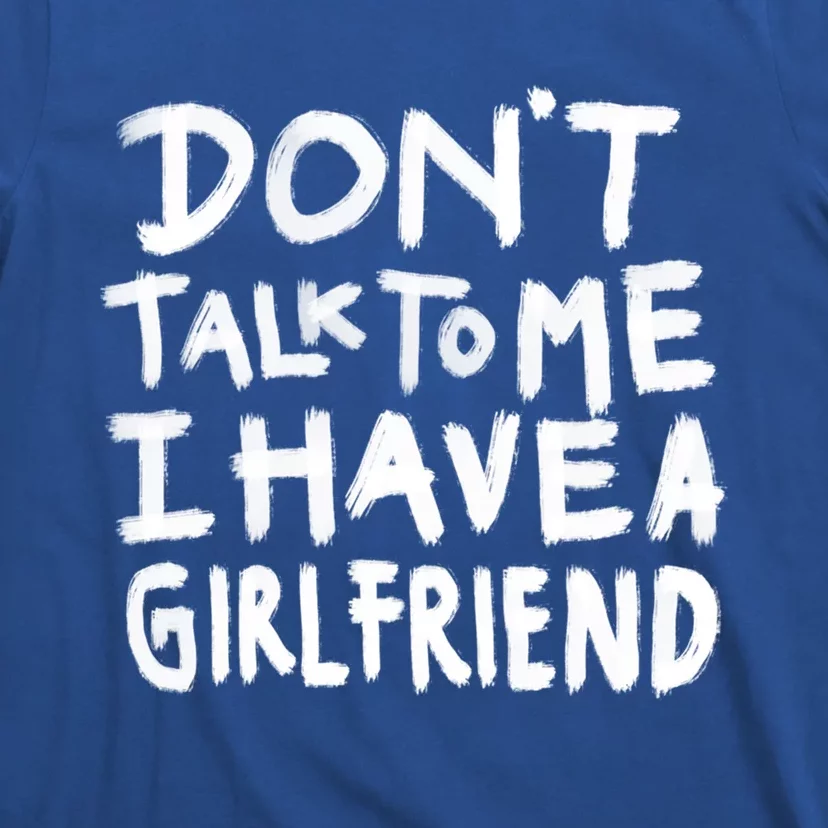 Dont Talk To Me I Have A Girlfriend Funny Dating Cool Gift T-Shirt