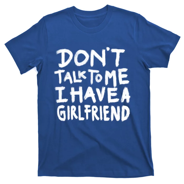 Dont Talk To Me I Have A Girlfriend Funny Dating Cool Gift T-Shirt