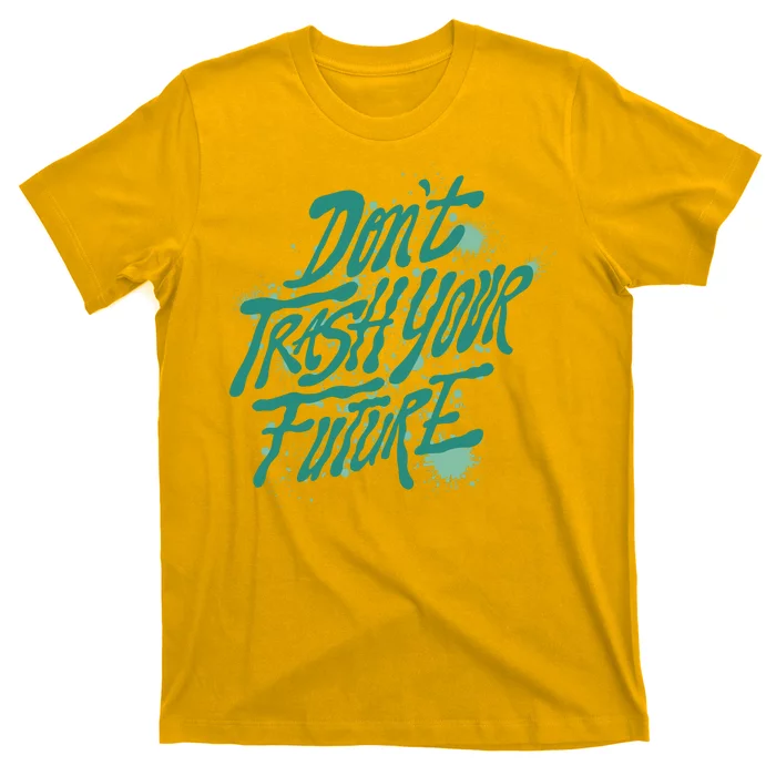 Don't Trash Your Future Earth Day T-Shirt