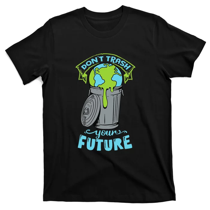 Don't Trash Your Future Funny Earth Day T-Shirt