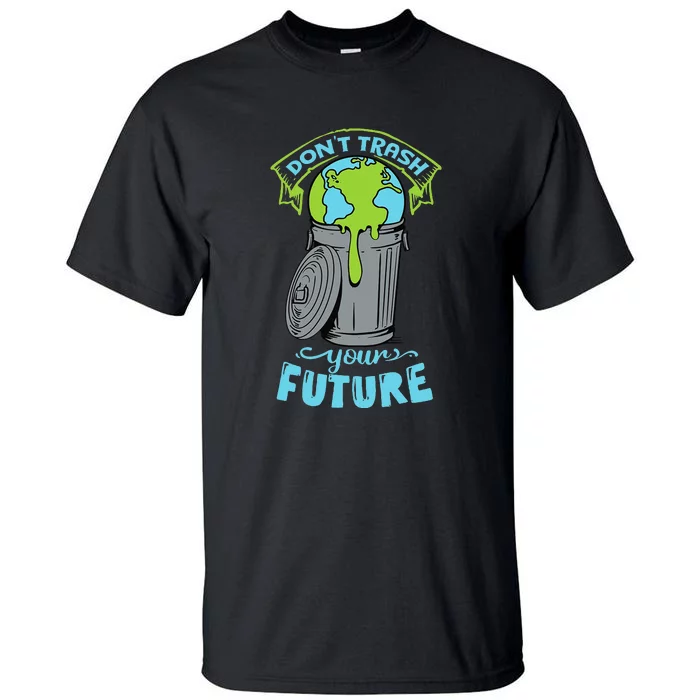 Don't Trash Your Future Funny Earth Day Tall T-Shirt