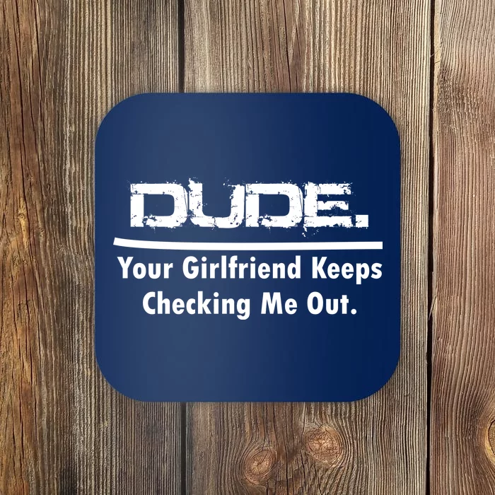 Dude Your Girlfriend Keeps Checking Me Out Coaster