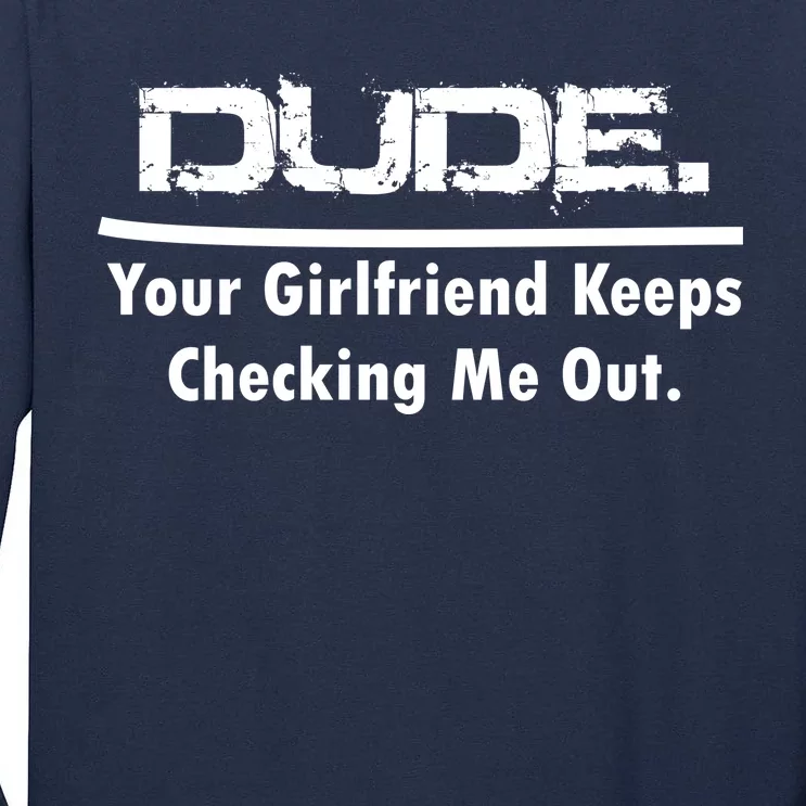 Dude Your Girlfriend Keeps Checking Me Out Tall Long Sleeve T-Shirt