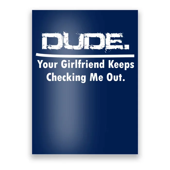 Dude Your Girlfriend Keeps Checking Me Out Poster