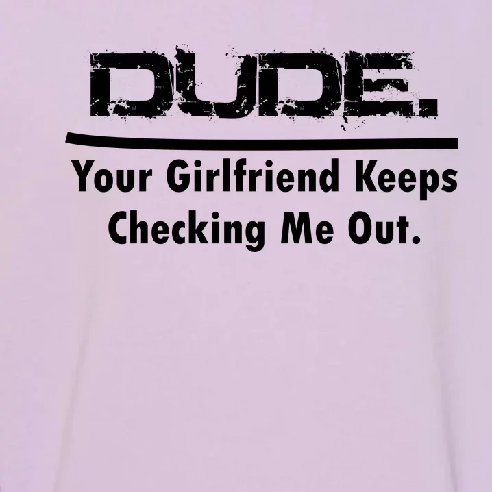 Dude Your Girlfriend Keeps Checking Me Out Garment-Dyed Sweatshirt